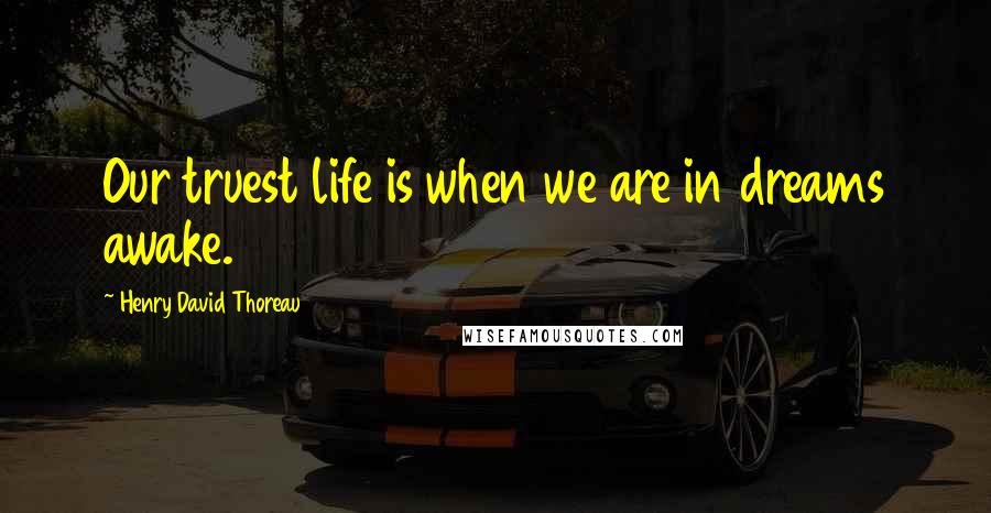 Henry David Thoreau Quotes: Our truest life is when we are in dreams awake.