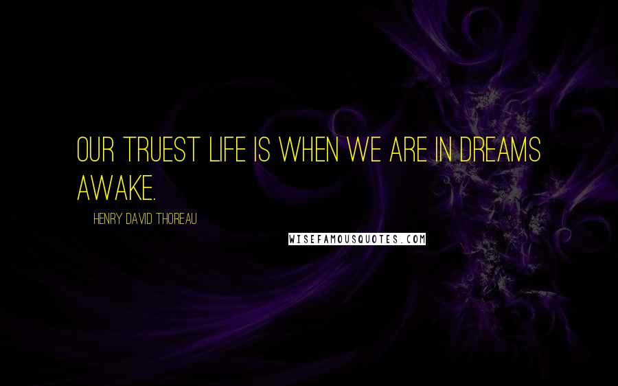 Henry David Thoreau Quotes: Our truest life is when we are in dreams awake.