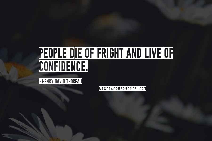 Henry David Thoreau Quotes: People die of fright and live of confidence.