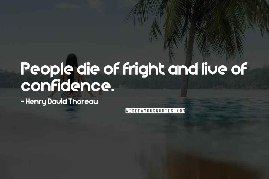 Henry David Thoreau Quotes: People die of fright and live of confidence.