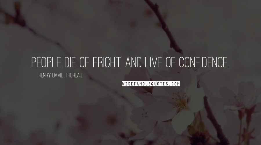 Henry David Thoreau Quotes: People die of fright and live of confidence.