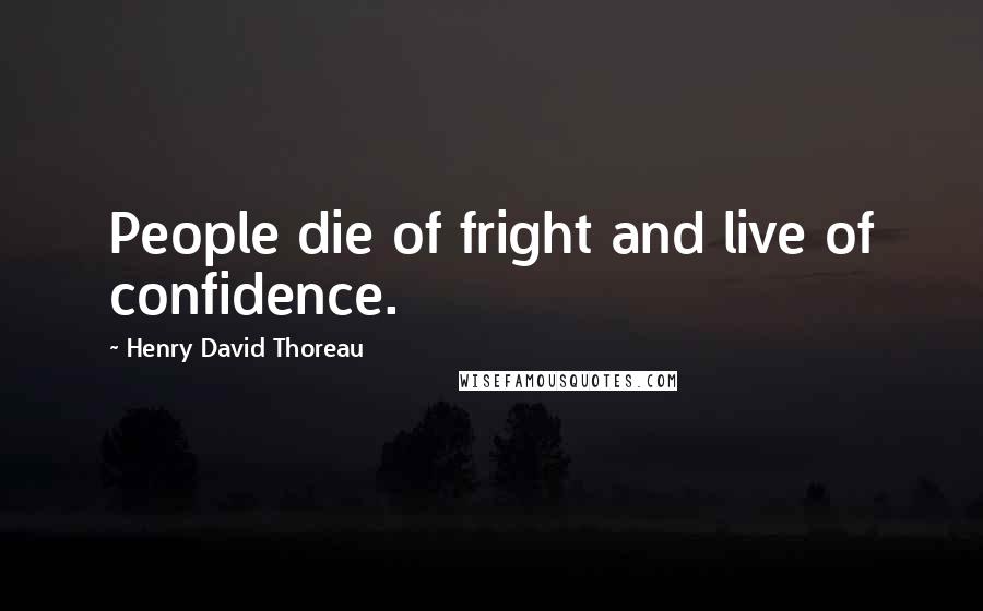 Henry David Thoreau Quotes: People die of fright and live of confidence.