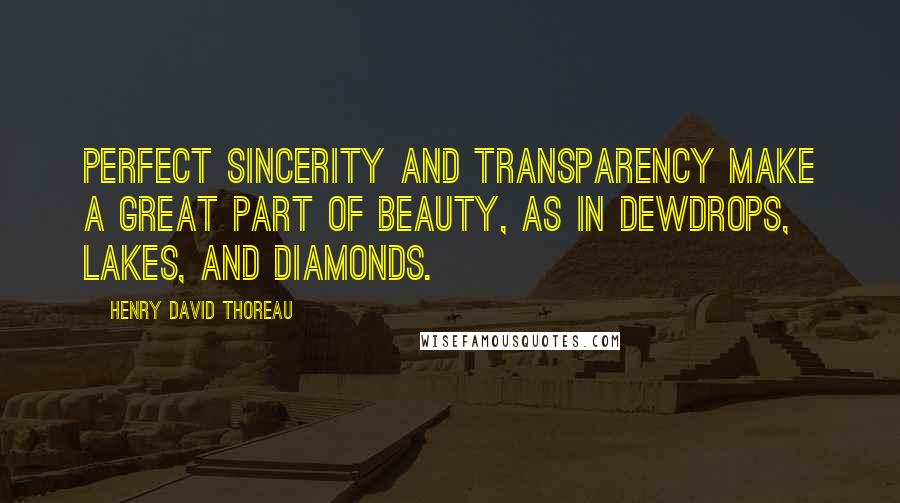Henry David Thoreau Quotes: Perfect sincerity and transparency make a great part of beauty, as in dewdrops, lakes, and diamonds.