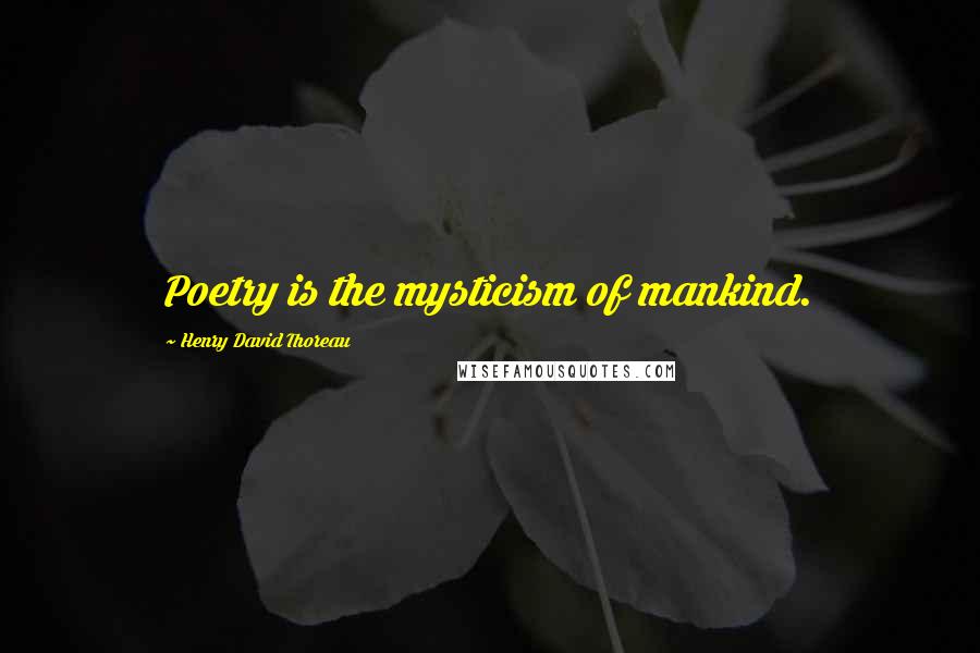 Henry David Thoreau Quotes: Poetry is the mysticism of mankind.