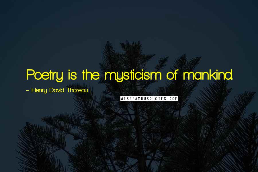 Henry David Thoreau Quotes: Poetry is the mysticism of mankind.