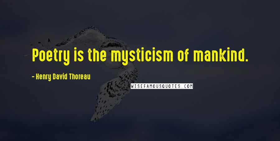 Henry David Thoreau Quotes: Poetry is the mysticism of mankind.