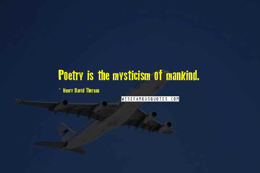 Henry David Thoreau Quotes: Poetry is the mysticism of mankind.