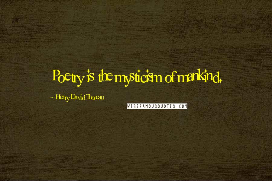 Henry David Thoreau Quotes: Poetry is the mysticism of mankind.