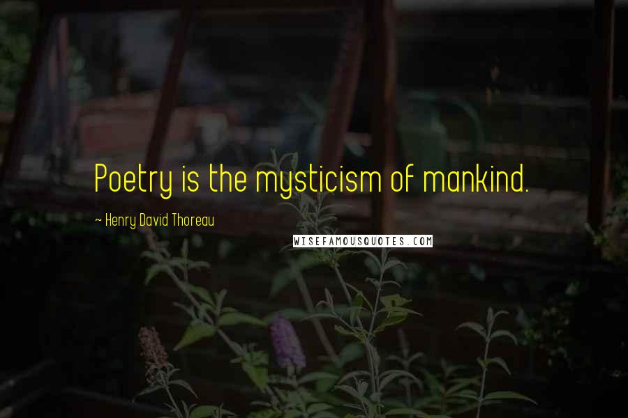 Henry David Thoreau Quotes: Poetry is the mysticism of mankind.