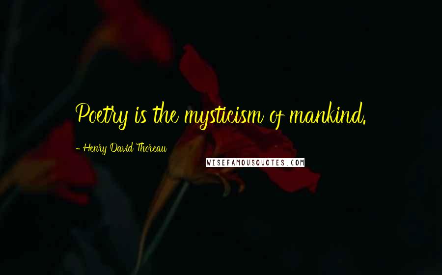 Henry David Thoreau Quotes: Poetry is the mysticism of mankind.