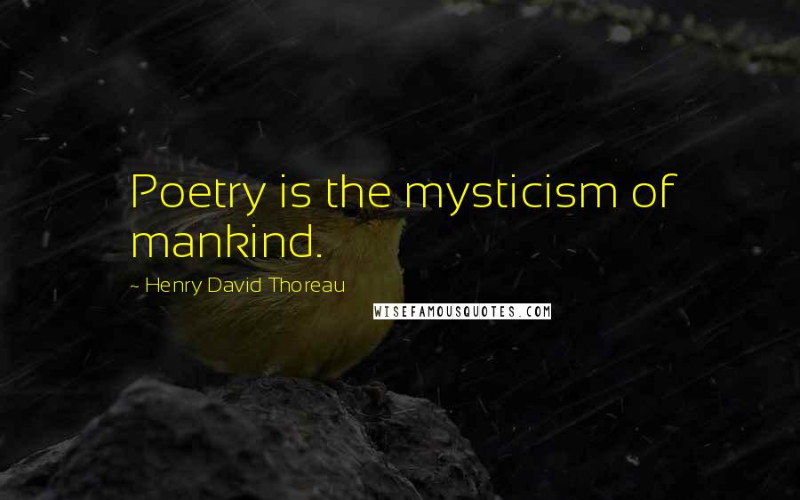 Henry David Thoreau Quotes: Poetry is the mysticism of mankind.