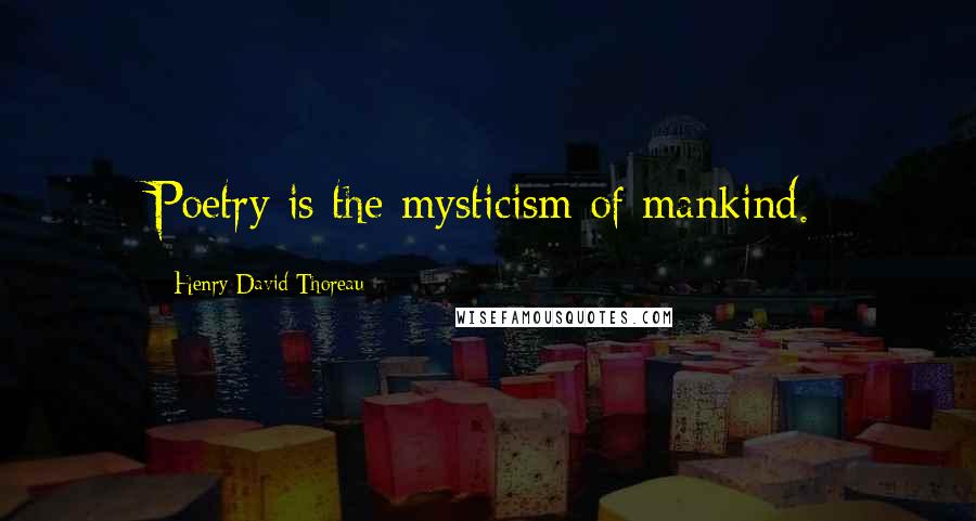 Henry David Thoreau Quotes: Poetry is the mysticism of mankind.