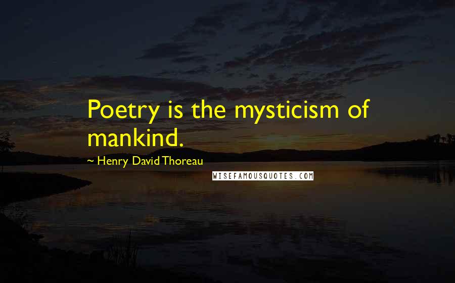 Henry David Thoreau Quotes: Poetry is the mysticism of mankind.