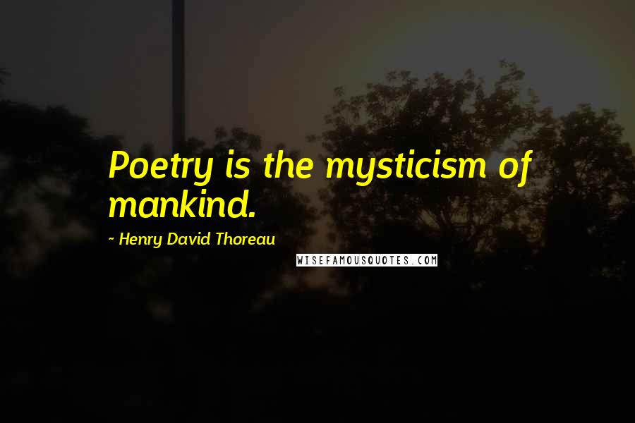 Henry David Thoreau Quotes: Poetry is the mysticism of mankind.