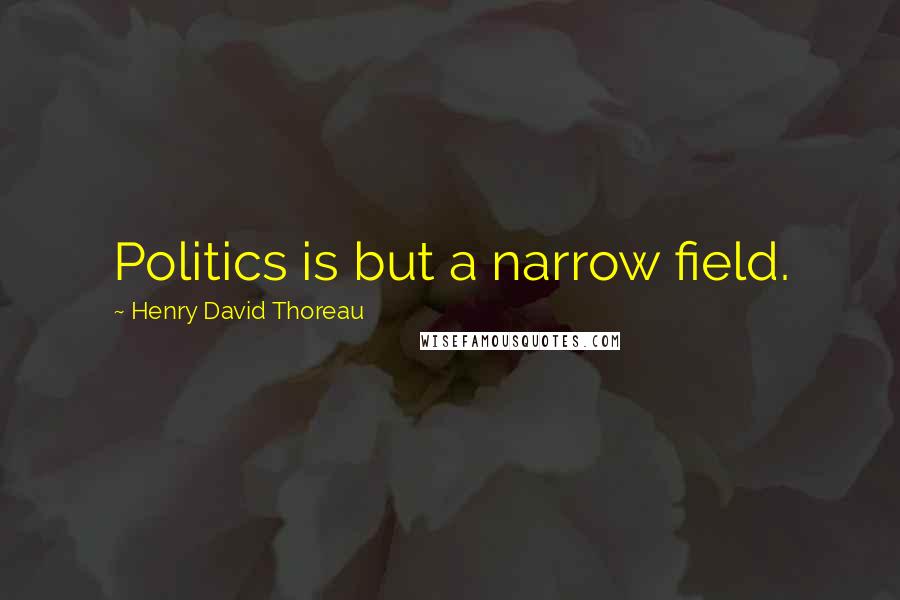 Henry David Thoreau Quotes: Politics is but a narrow field.