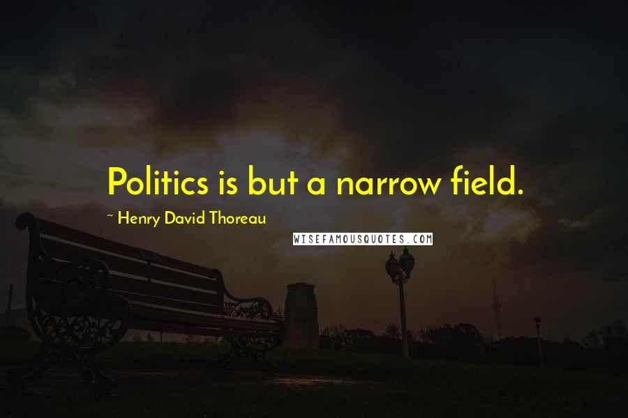 Henry David Thoreau Quotes: Politics is but a narrow field.