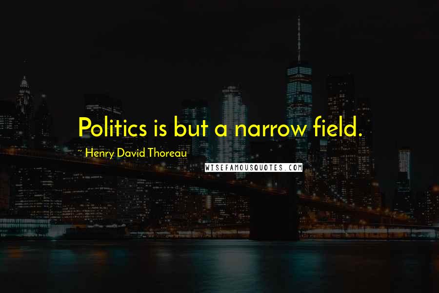 Henry David Thoreau Quotes: Politics is but a narrow field.