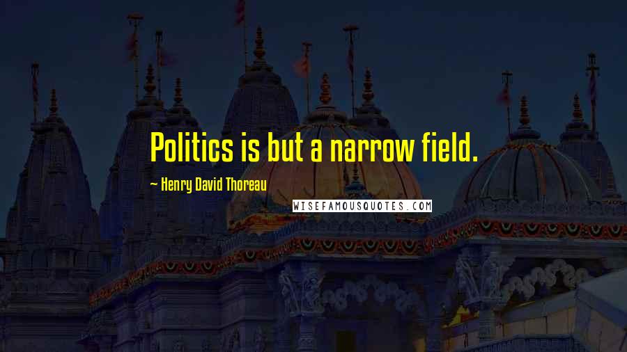 Henry David Thoreau Quotes: Politics is but a narrow field.