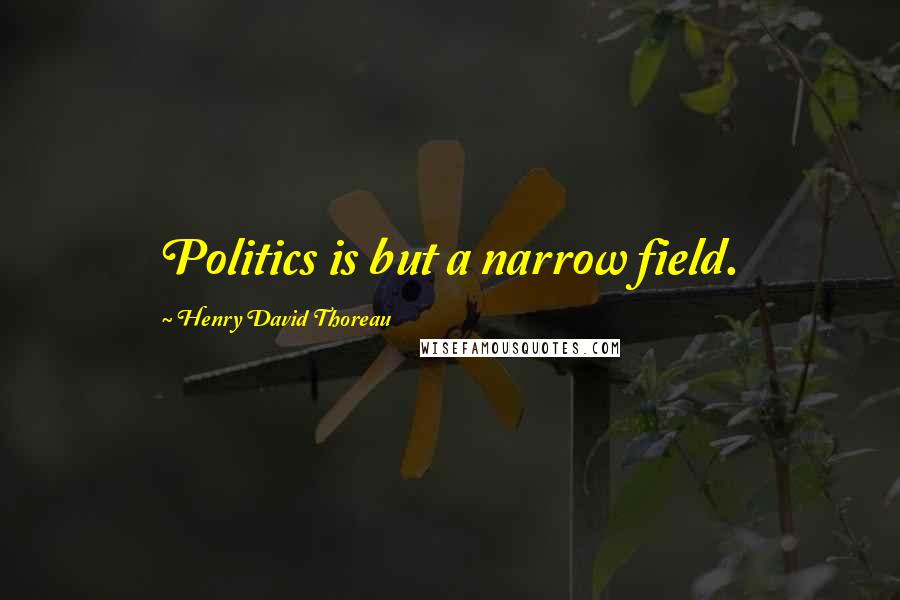 Henry David Thoreau Quotes: Politics is but a narrow field.