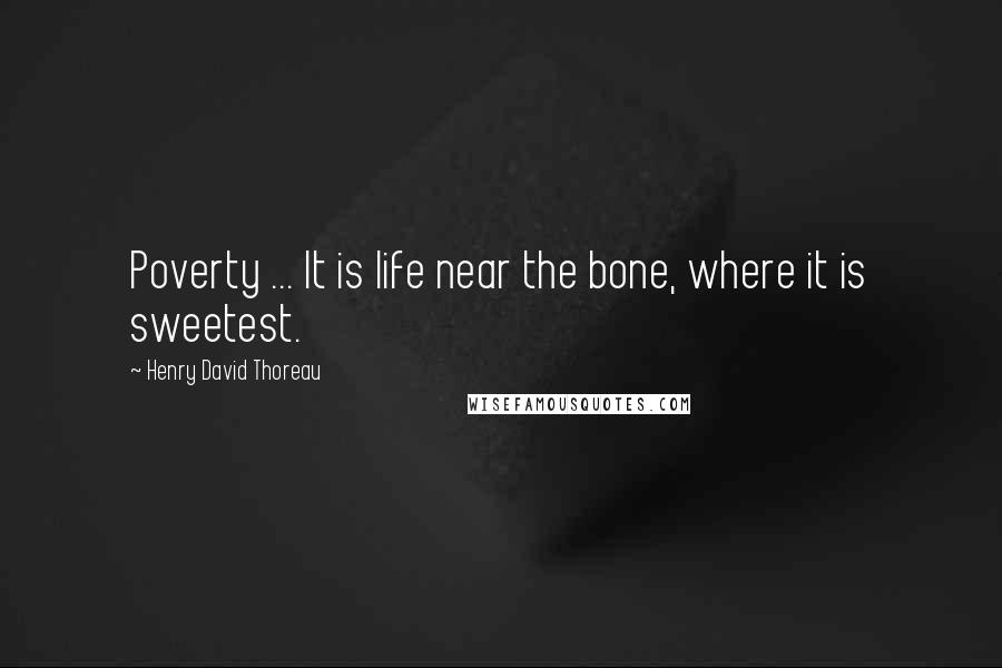 Henry David Thoreau Quotes: Poverty ... It is life near the bone, where it is sweetest.