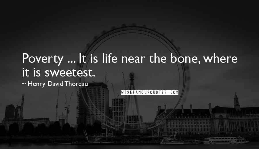 Henry David Thoreau Quotes: Poverty ... It is life near the bone, where it is sweetest.