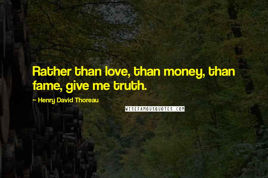 Henry David Thoreau Quotes: Rather than love, than money, than fame, give me truth.