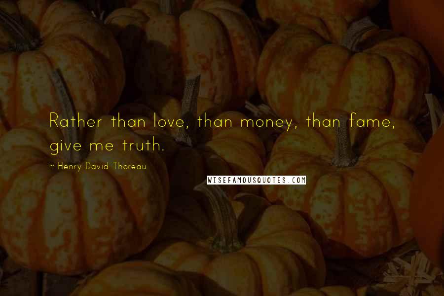 Henry David Thoreau Quotes: Rather than love, than money, than fame, give me truth.