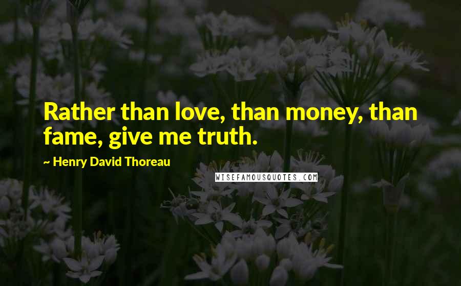 Henry David Thoreau Quotes: Rather than love, than money, than fame, give me truth.