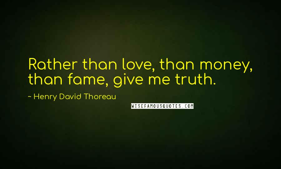 Henry David Thoreau Quotes: Rather than love, than money, than fame, give me truth.