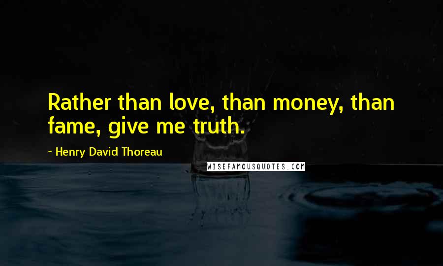 Henry David Thoreau Quotes: Rather than love, than money, than fame, give me truth.