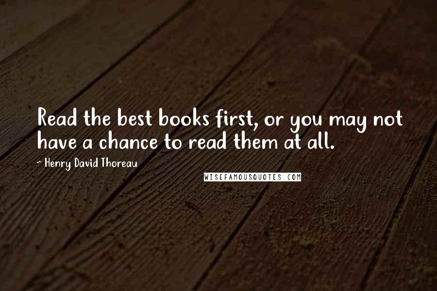 Henry David Thoreau Quotes: Read the best books first, or you may not have a chance to read them at all.