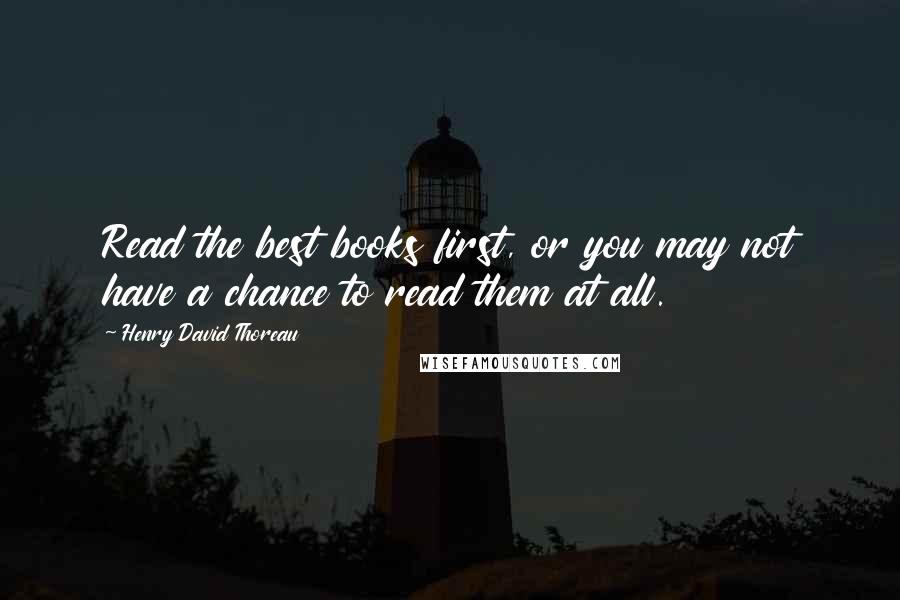 Henry David Thoreau Quotes: Read the best books first, or you may not have a chance to read them at all.