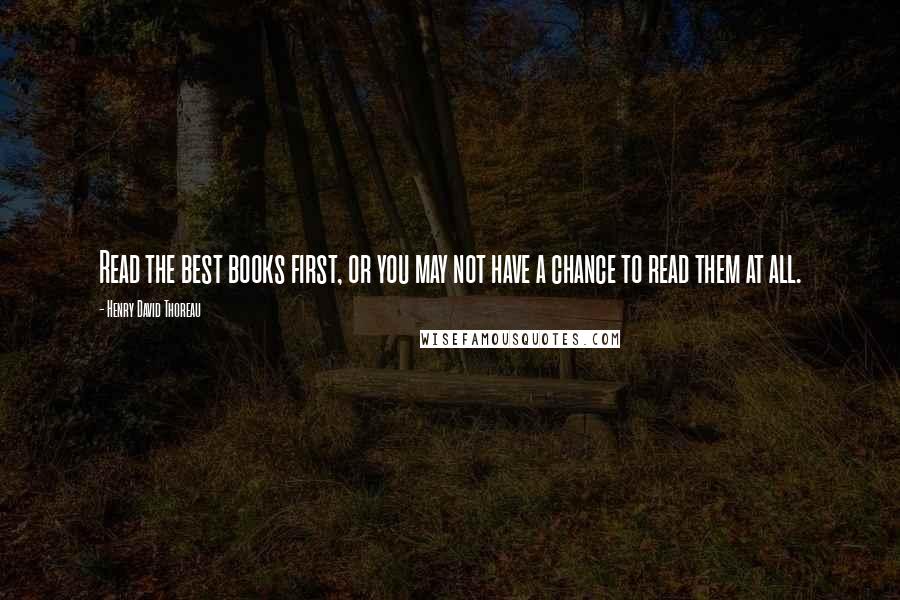 Henry David Thoreau Quotes: Read the best books first, or you may not have a chance to read them at all.