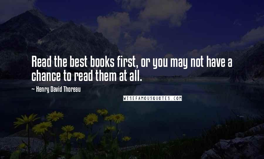 Henry David Thoreau Quotes: Read the best books first, or you may not have a chance to read them at all.
