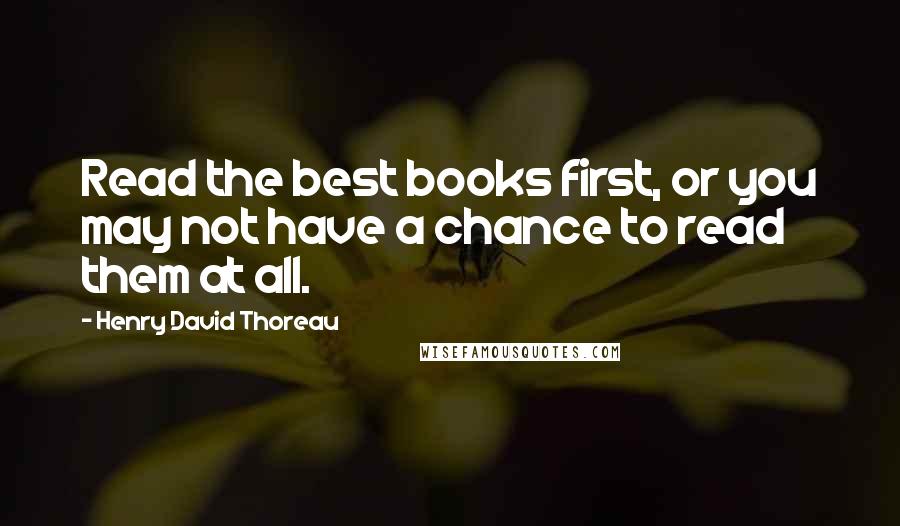 Henry David Thoreau Quotes: Read the best books first, or you may not have a chance to read them at all.