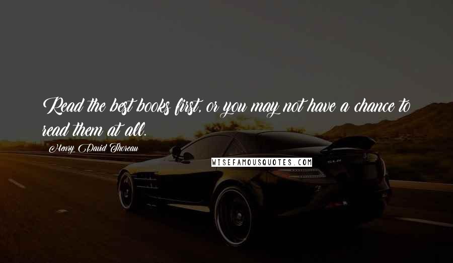Henry David Thoreau Quotes: Read the best books first, or you may not have a chance to read them at all.