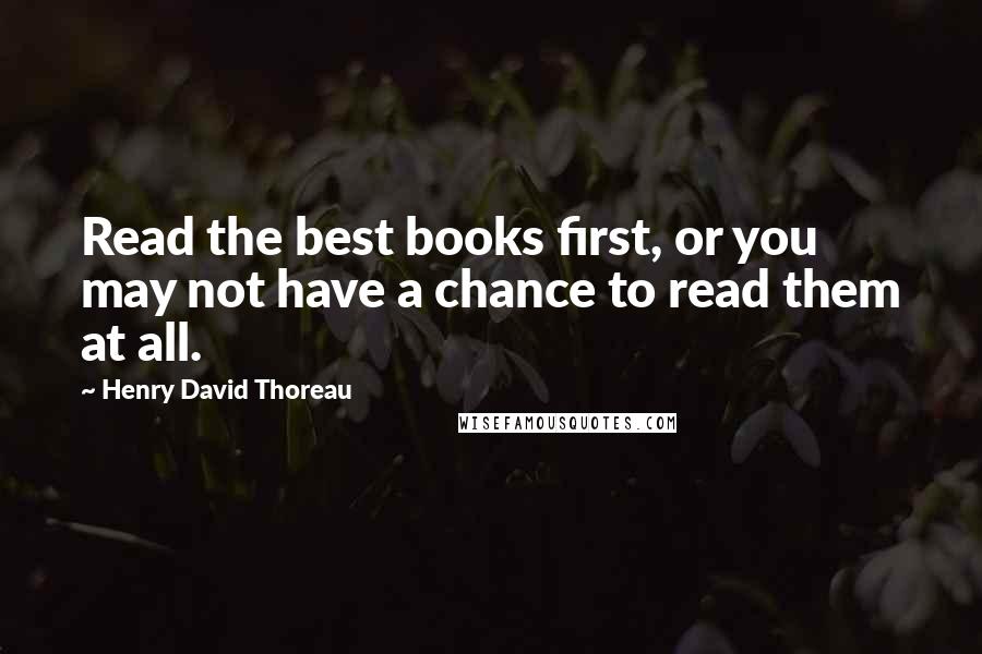 Henry David Thoreau Quotes: Read the best books first, or you may not have a chance to read them at all.