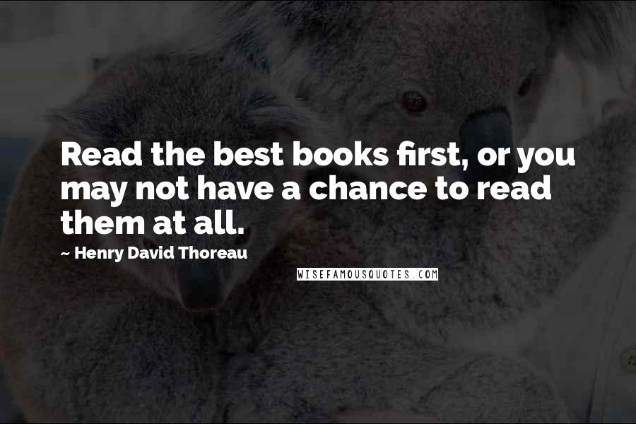 Henry David Thoreau Quotes: Read the best books first, or you may not have a chance to read them at all.