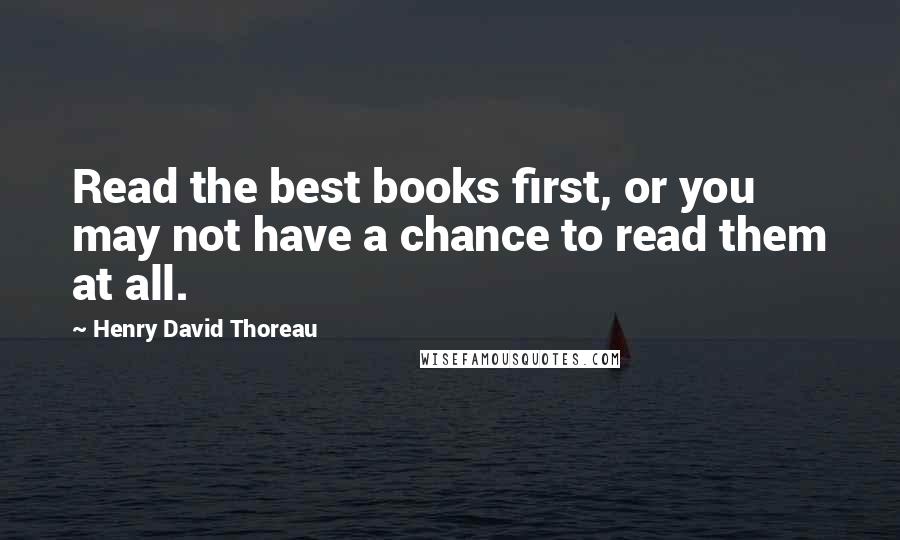 Henry David Thoreau Quotes: Read the best books first, or you may not have a chance to read them at all.