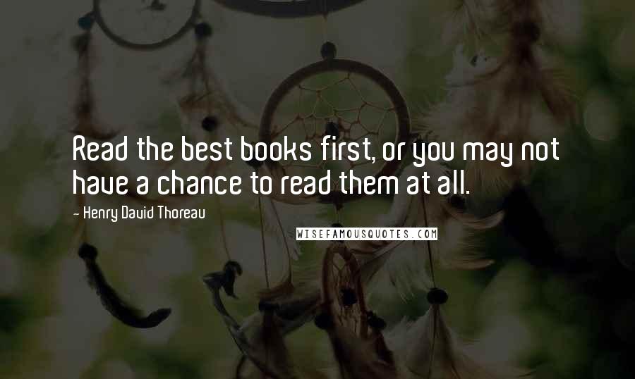 Henry David Thoreau Quotes: Read the best books first, or you may not have a chance to read them at all.