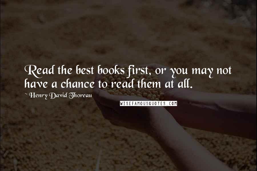 Henry David Thoreau Quotes: Read the best books first, or you may not have a chance to read them at all.