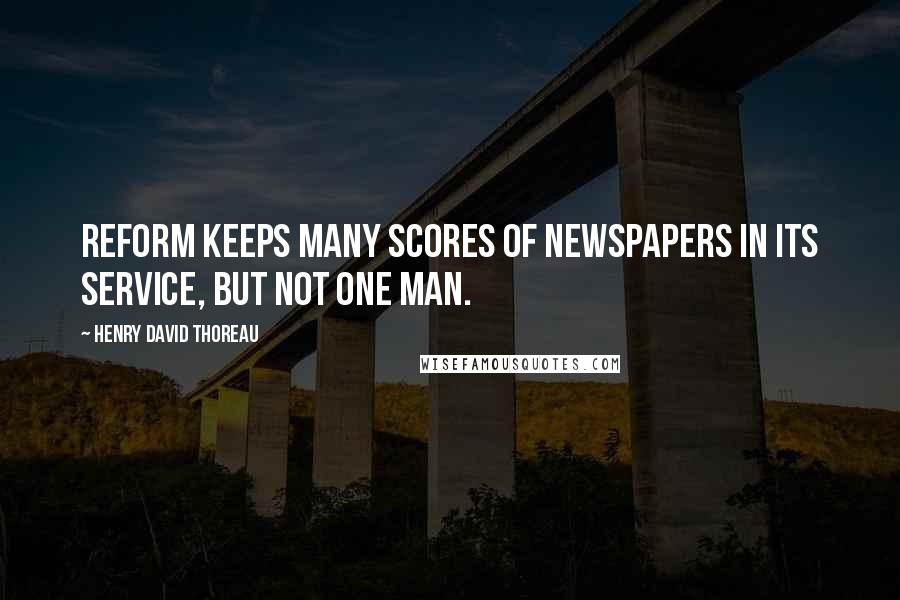 Henry David Thoreau Quotes: Reform keeps many scores of newspapers in its service, but not one man.