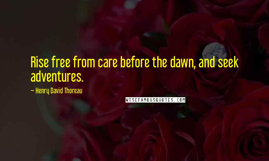 Henry David Thoreau Quotes: Rise free from care before the dawn, and seek adventures.