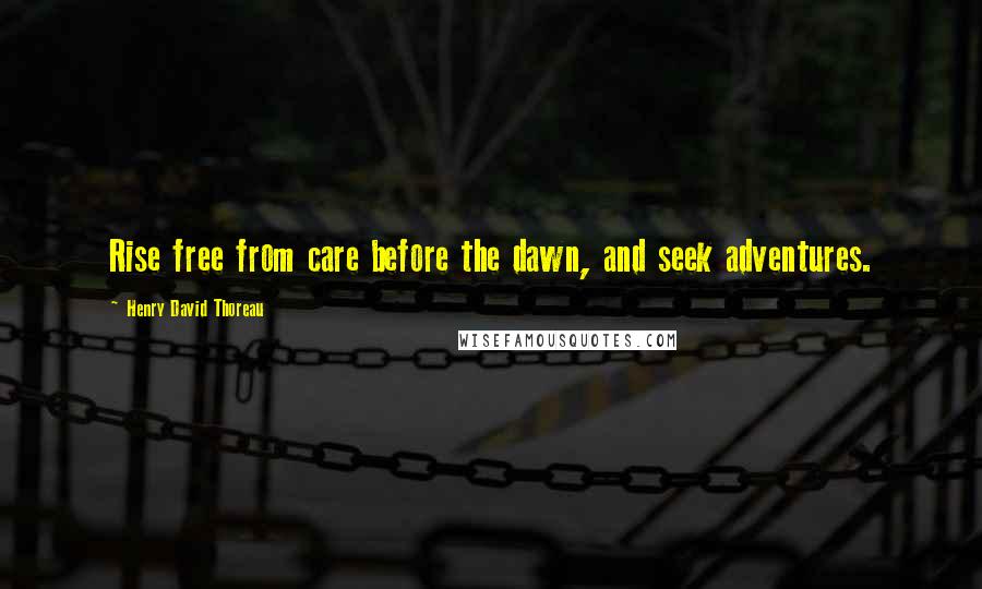 Henry David Thoreau Quotes: Rise free from care before the dawn, and seek adventures.