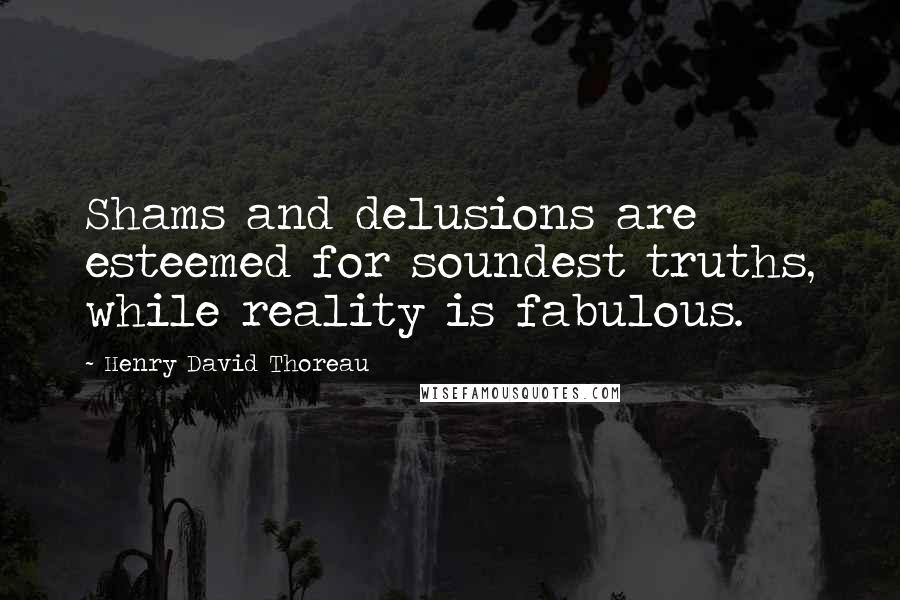 Henry David Thoreau Quotes: Shams and delusions are esteemed for soundest truths, while reality is fabulous.