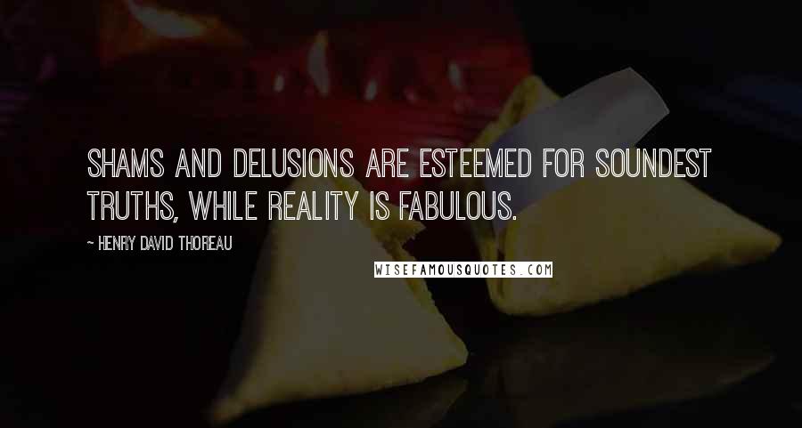 Henry David Thoreau Quotes: Shams and delusions are esteemed for soundest truths, while reality is fabulous.
