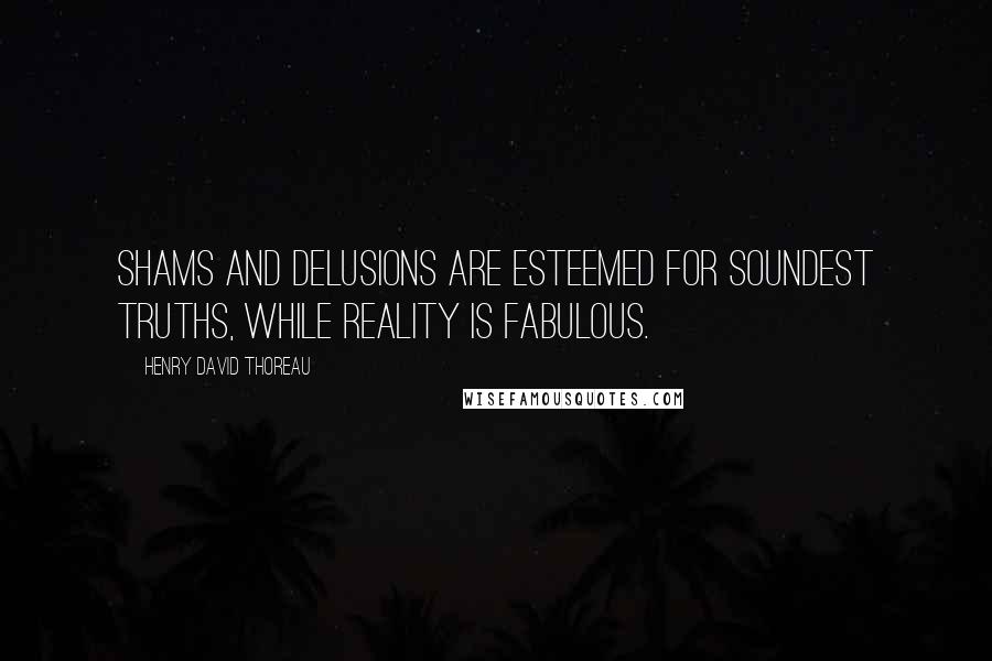 Henry David Thoreau Quotes: Shams and delusions are esteemed for soundest truths, while reality is fabulous.