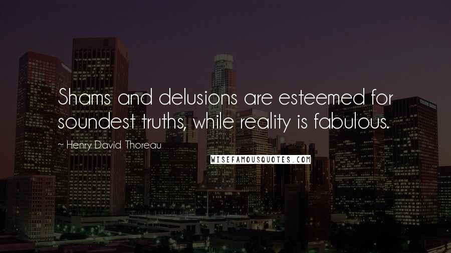 Henry David Thoreau Quotes: Shams and delusions are esteemed for soundest truths, while reality is fabulous.