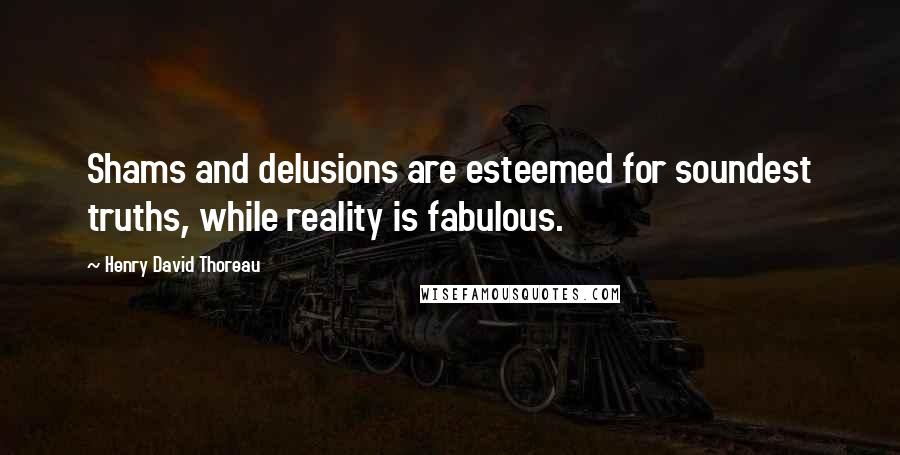 Henry David Thoreau Quotes: Shams and delusions are esteemed for soundest truths, while reality is fabulous.