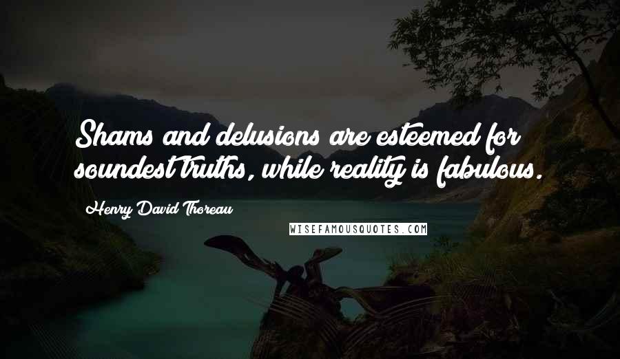 Henry David Thoreau Quotes: Shams and delusions are esteemed for soundest truths, while reality is fabulous.